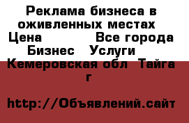 Реклама бизнеса в оживленных местах › Цена ­ 5 000 - Все города Бизнес » Услуги   . Кемеровская обл.,Тайга г.